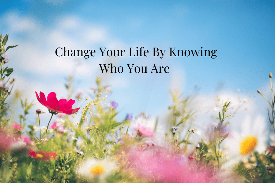 How to Change Your Life By Knowing Who You Are