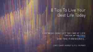 8 Tips To Live Your Best Life Today