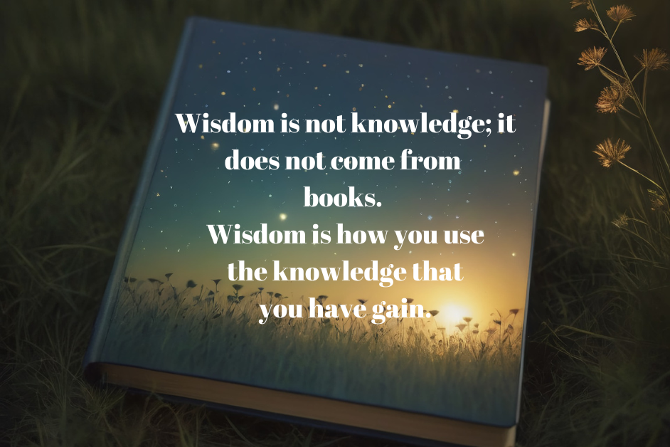 Wisdom Not Knowledge