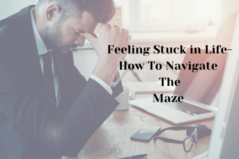 Feeling Stuck In Life-How To Navigate The Maze