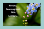 Morning Encouragement With Scriptures- Blue Flowers on a Green background and then a blue background with title to post.